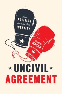 Uncivil Agreement : How Politics Became Our Identity