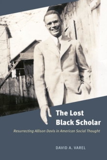 The Lost Black Scholar : Resurrecting Allison Davis in American Social Thought, Hardback Book The Lost Black Scholar : Resurrecting Allison Davis in American Social Thought, Hardback Book