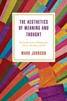 The Aesthetics of Meaning and Thought : The Bodily Roots of Philosophy, Science, Morality, and Art, Paperback / softback Book The Aesthetics of Meaning and Thought : The Bodily Roots of Philosophy, Science, Morality, and Art, Paperback / softback Book