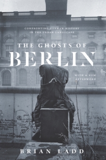 The Ghosts of Berlin : Confronting German History in the Urban Landscape