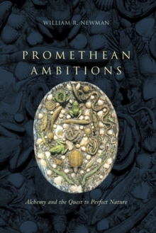 Promethean Ambitions : Alchemy and the Quest to Perfect Nature