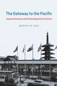The Gateway to the Pacific : Japanese Americans and the Remaking of San Francisco, Paperback / softback Book The Gateway to the Pacific : Japanese Americans and the Remaking of San Francisco, Paperback / softback Book