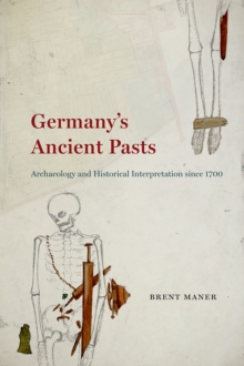 Germany's Ancient Pasts : Archaeology and Historical Interpretation Since 1700, Hardback Book Germany's Ancient Pasts : Archaeology and Historical Interpretation Since 1700, Hardback Book