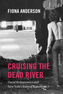 Cruising the Dead River : David Wojnarowicz and New York's Ruined Waterfront, Paperback / softback Book Cruising the Dead River : David Wojnarowicz and New York's Ruined Waterfront, Paperback / softback Book