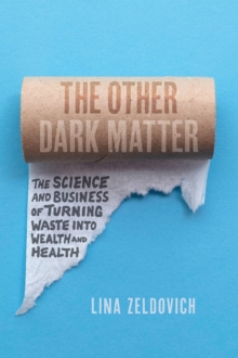 The Other Dark Matter : The Science and Business of Turning Waste Into Wealth and Health