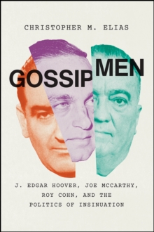 Gossip Men : J. Edgar Hoover, Joe McCarthy, Roy Cohn, and the Politics of Insinuation