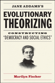 Jane Addams's Evolutionary Theorizing : Constructing "democracy and Social Ethics"