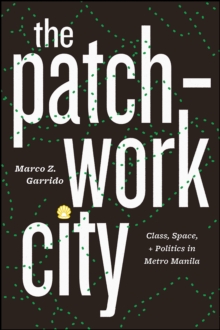The Patchwork City : Class, Space, and Politics in Metro Manila, Paperback / softback Book The Patchwork City : Class, Space, and Politics in Metro Manila, Paperback / softback Book