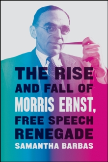 The Rise and Fall of Morris Ernst, Free Speech Renegade