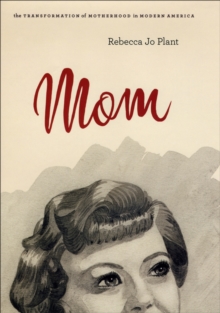 Mom : The Transformation of Motherhood in Modern America