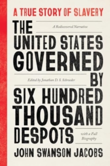 The United States Governed by Six Hundred Thousand Despots : A True Story of Slavery; A Rediscovered Narrative, with a Full Biography