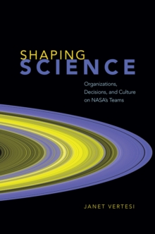 Shaping Science : Organizations, Decisions, and Culture on Nasa's Teams