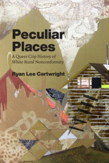 Peculiar Places : A Queer Crip History of White Rural Nonconformity