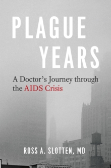 Plague Years : A Doctor's Journey Through the AIDS Crisis