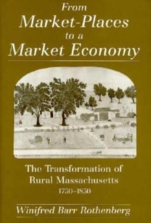 From Market-Places to a Market Economy : The Transformation of Rural Massachusetts, 1750-1850
