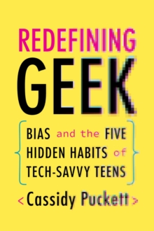 Redefining Geek : Bias and the Five Hidden Habits of Tech-Savvy Teens