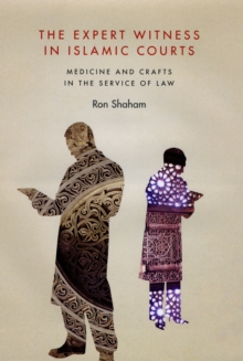 The Expert Witness in Islamic Courts : Medicine and Crafts in the Service of Law