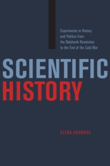 Scientific History : Experiments in History and Politics from the Bolshevik Revolution to the End of the Cold War