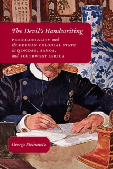 The Devil's Handwriting : Precoloniality and the German Colonial State in Qingdao, Samoa, and Southwest Africa