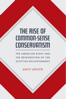 The Rise of Common-Sense Conservatism : The American Right and the Reinvention of the Scottish Enlightenment