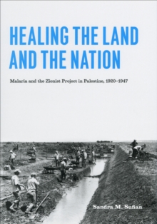 Healing the Land and the Nation : Malaria and the Zionist Project in Palestine, 1920-1947