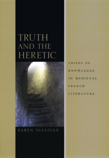 Truth and the Heretic : Crises of Knowledge in Medieval French Literature