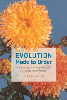 Evolution Made to Order : Plant Breeding and Technological Innovation in Twentieth-Century America