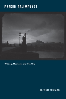 Prague Palimpsest : Writing, Memory, and the City