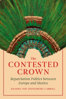 The Contested Crown : Repatriation Politics between Europe and Mexico