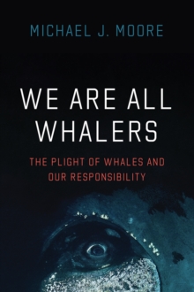 We Are All Whalers : The Plight of Whales and Our Responsibility