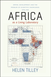 Africa as a Living Laboratory : Empire, Development, and the Problem of Scientific Knowledge, 1870-1950