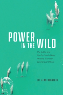 Power in the Wild : The Subtle and Not-So-Subtle Ways Animals Strive for Control over Others