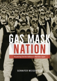 Gas Mask Nation : Visualizing Civil Air Defense in Wartime Japan