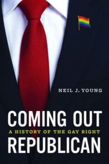 Coming Out Republican : A History of the Gay Right