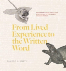 From Lived Experience to the Written Word : Reconstructing Practical Knowledge in the Early Modern World