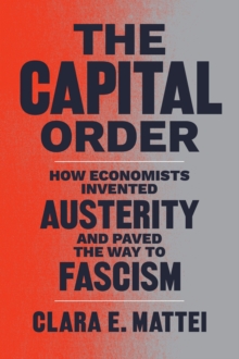 The Capital Order : How Economists Invented Austerity and Paved the Way to Fascism