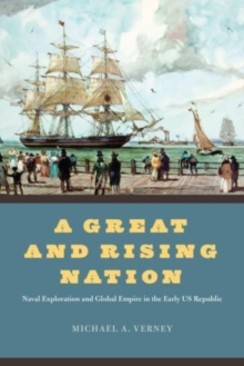 A Great and Rising Nation : Naval Exploration and Global Empire in the Early US Republic