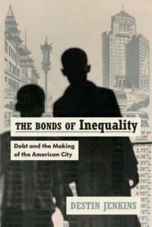 The Bonds of Inequality : Debt and the Making of the American City