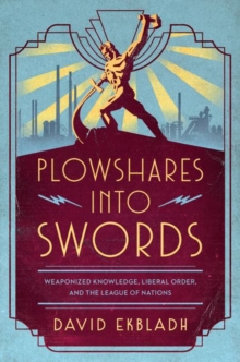 Plowshares into Swords : Weaponized Knowledge, Liberal Order, and the League of Nations