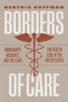 Borders Of Care : Immigrants, Migrants, And The Fight For Health Care In The United States