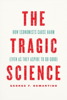 The Tragic Science : How Economists Cause Harm (Even as They Aspire to Do Good)