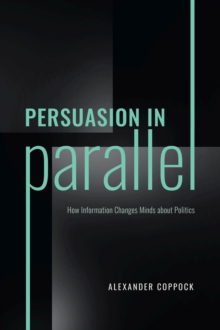 Persuasion in Parallel : How Information Changes Minds about Politics