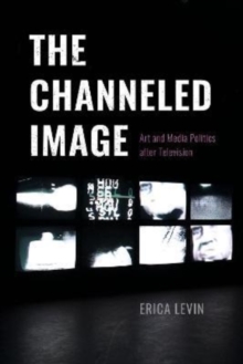 The Channeled Image : Art and Media Politics after Television