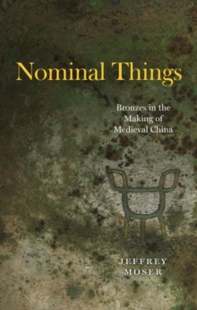 Nominal Things : Bronzes in the Making of Medieval China