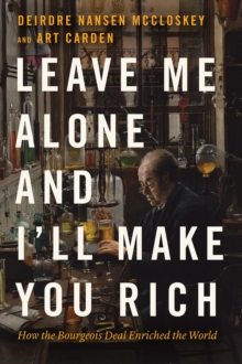 Leave Me Alone and I'll Make You Rich : How the Bourgeois Deal Enriched the World