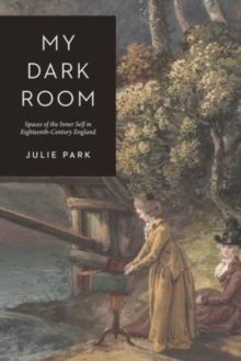 My Dark Room : Spaces of the Inner Self in Eighteenth-Century England