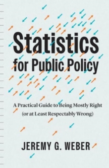 Statistics for Public Policy : A Practical Guide to Being Mostly Right (or at Least Respectably Wrong)