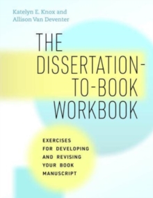 The Dissertation-to-Book Workbook : Exercises for Developing and Revising Your Book Manuscript