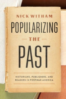 Popularizing the Past : Historians, Publishers, and Readers in Postwar America