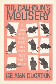 Dr. Calhoun's Mousery : The Strange Tale of a Celebrated Scientist, a Rodent Dystopia, and the Future of Humanity